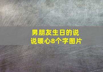 男朋友生日的说说暖心8个字图片