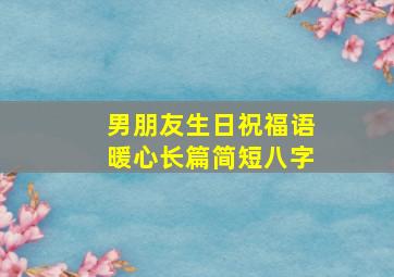 男朋友生日祝福语暖心长篇简短八字