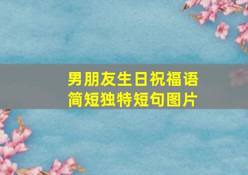 男朋友生日祝福语简短独特短句图片