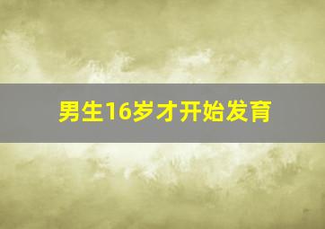 男生16岁才开始发育