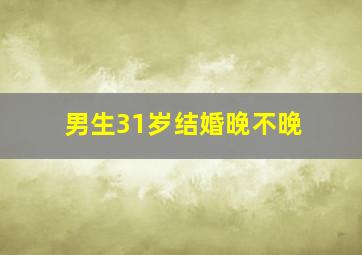 男生31岁结婚晚不晚