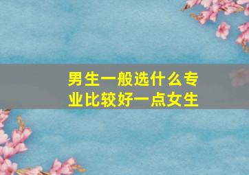 男生一般选什么专业比较好一点女生