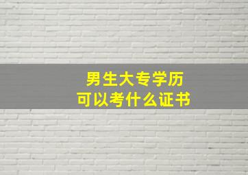 男生大专学历可以考什么证书