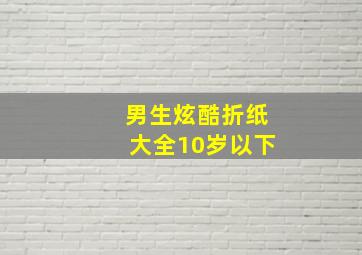 男生炫酷折纸大全10岁以下