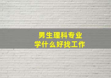 男生理科专业学什么好找工作