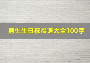 男生生日祝福语大全100字