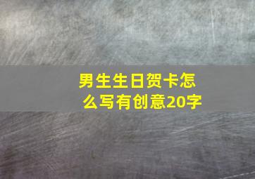 男生生日贺卡怎么写有创意20字