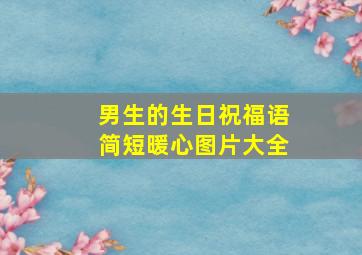 男生的生日祝福语简短暖心图片大全