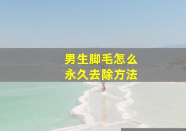 男生脚毛怎么永久去除方法