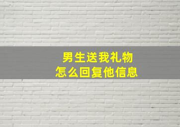 男生送我礼物怎么回复他信息