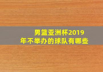 男篮亚洲杯2019年不举办的球队有哪些