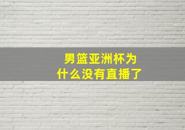 男篮亚洲杯为什么没有直播了