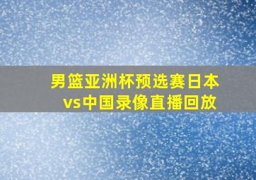 男篮亚洲杯预选赛日本vs中国录像直播回放