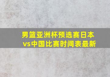 男篮亚洲杯预选赛日本vs中国比赛时间表最新