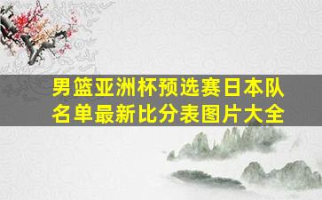 男篮亚洲杯预选赛日本队名单最新比分表图片大全