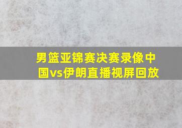 男篮亚锦赛决赛录像中国vs伊朗直播视屏回放