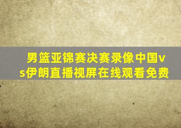 男篮亚锦赛决赛录像中国vs伊朗直播视屏在线观看免费