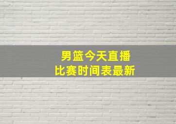 男篮今天直播比赛时间表最新