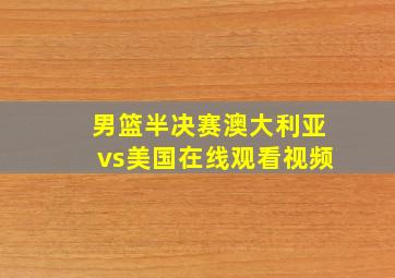 男篮半决赛澳大利亚vs美国在线观看视频