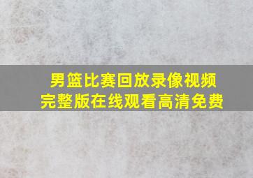 男篮比赛回放录像视频完整版在线观看高清免费