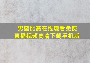 男篮比赛在线观看免费直播视频高清下载手机版