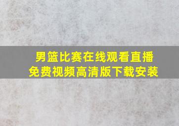 男篮比赛在线观看直播免费视频高清版下载安装