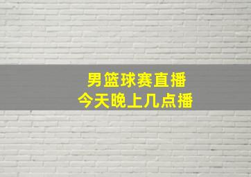 男篮球赛直播今天晚上几点播