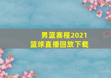 男篮赛程2021篮球直播回放下载