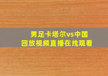 男足卡塔尔vs中国回放视频直播在线观看