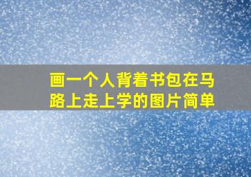 画一个人背着书包在马路上走上学的图片简单