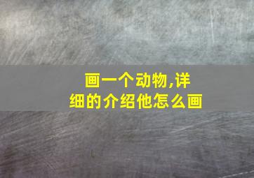 画一个动物,详细的介绍他怎么画