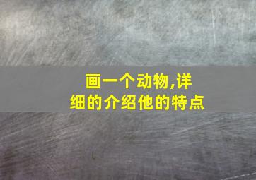 画一个动物,详细的介绍他的特点