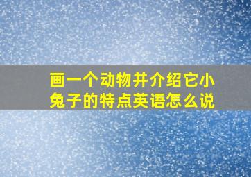 画一个动物并介绍它小兔子的特点英语怎么说