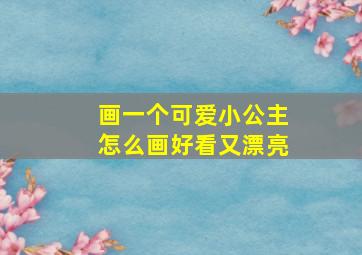 画一个可爱小公主怎么画好看又漂亮