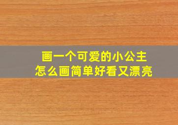 画一个可爱的小公主怎么画简单好看又漂亮