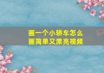 画一个小轿车怎么画简单又漂亮视频