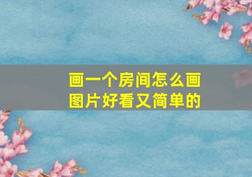 画一个房间怎么画图片好看又简单的