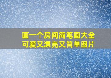 画一个房间简笔画大全可爱又漂亮又简单图片