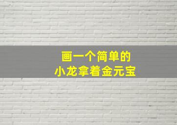 画一个简单的小龙拿着金元宝