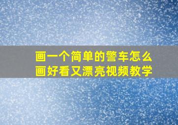 画一个简单的警车怎么画好看又漂亮视频教学