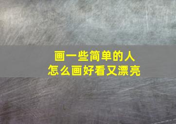 画一些简单的人怎么画好看又漂亮