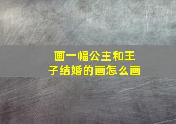 画一幅公主和王子结婚的画怎么画