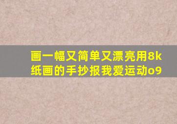 画一幅又简单又漂亮用8k纸画的手抄报我爱运动o9