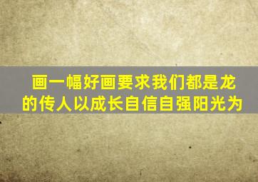 画一幅好画要求我们都是龙的传人以成长自信自强阳光为