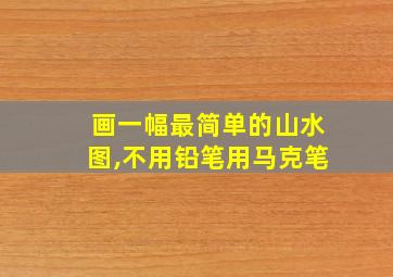 画一幅最简单的山水图,不用铅笔用马克笔