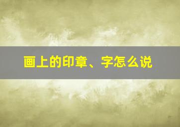 画上的印章、字怎么说