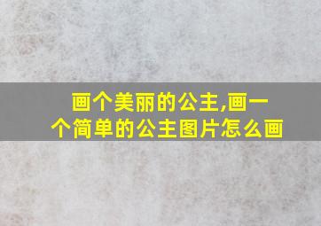 画个美丽的公主,画一个简单的公主图片怎么画