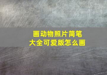 画动物照片简笔大全可爱版怎么画