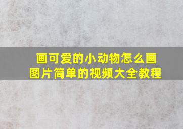 画可爱的小动物怎么画图片简单的视频大全教程