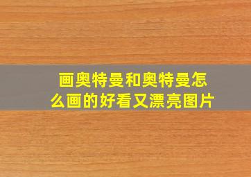 画奥特曼和奥特曼怎么画的好看又漂亮图片